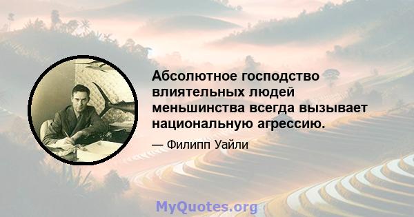 Абсолютное господство влиятельных людей меньшинства всегда вызывает национальную агрессию.