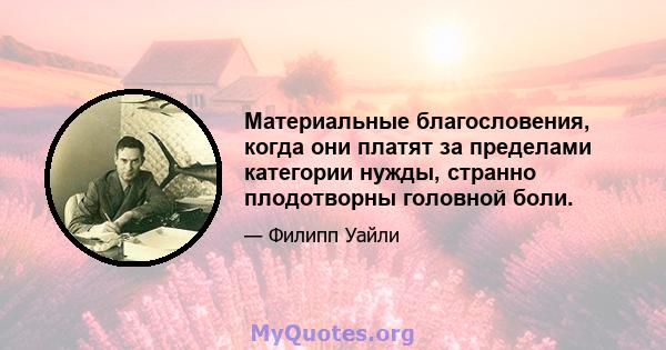 Материальные благословения, когда они платят за пределами категории нужды, странно плодотворны головной боли.