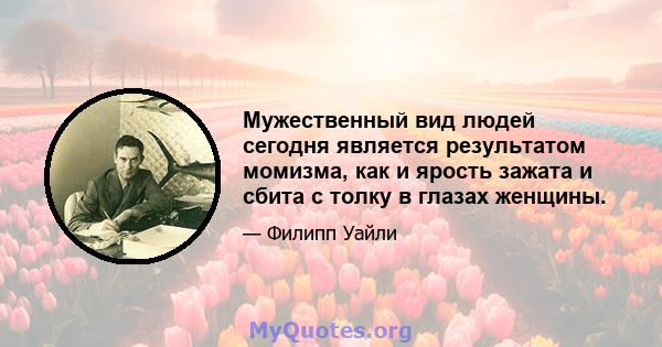 Мужественный вид людей сегодня является результатом момизма, как и ярость зажата и сбита с толку в глазах женщины.