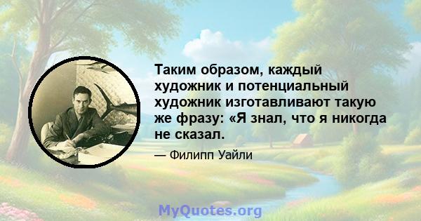 Таким образом, каждый художник и потенциальный художник изготавливают такую ​​же фразу: «Я знал, что я никогда не сказал.