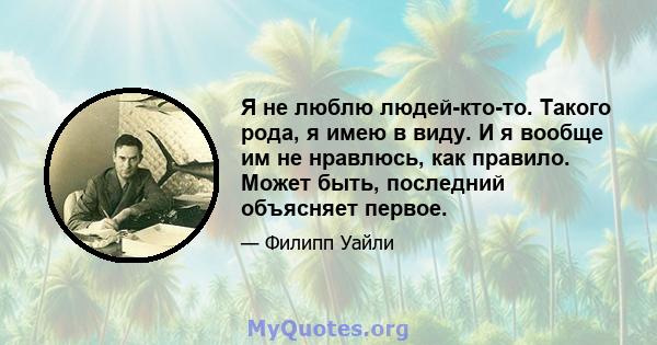 Я не люблю людей-кто-то. Такого рода, я имею в виду. И я вообще им не нравлюсь, как правило. Может быть, последний объясняет первое.