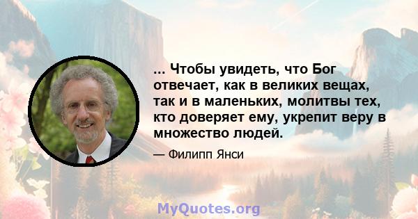 ... Чтобы увидеть, что Бог отвечает, как в великих вещах, так и в маленьких, молитвы тех, кто доверяет ему, укрепит веру в множество людей.