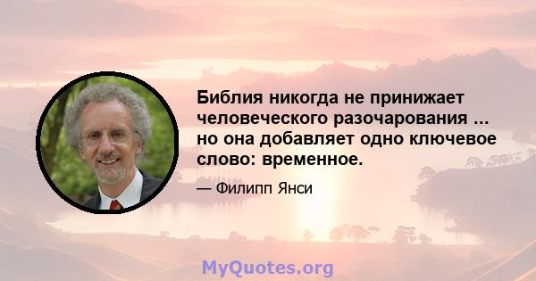 Библия никогда не принижает человеческого разочарования ... но она добавляет одно ключевое слово: временное.