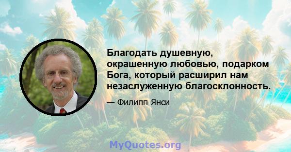 Благодать душевную, окрашенную любовью, подарком Бога, который расширил нам незаслуженную благосклонность.