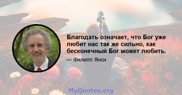 Благодать означает, что Бог уже любит нас так же сильно, как бесконечный Бог может любить.