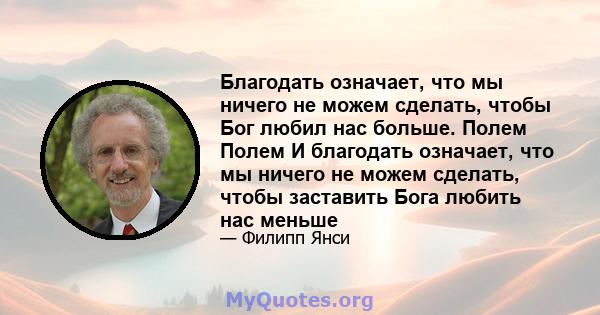 Благодать означает, что мы ничего не можем сделать, чтобы Бог любил нас больше. Полем Полем И благодать означает, что мы ничего не можем сделать, чтобы заставить Бога любить нас меньше