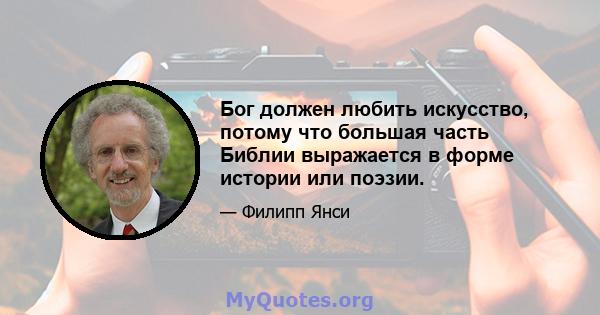 Бог должен любить искусство, потому что большая часть Библии выражается в форме истории или поэзии.