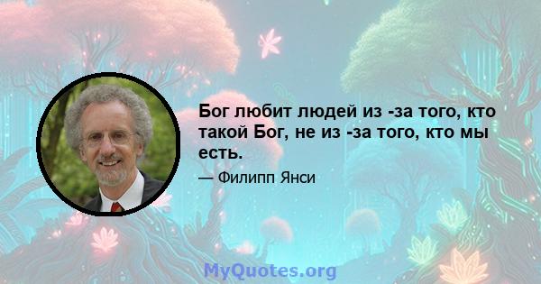 Бог любит людей из -за того, кто такой Бог, не из -за того, кто мы есть.