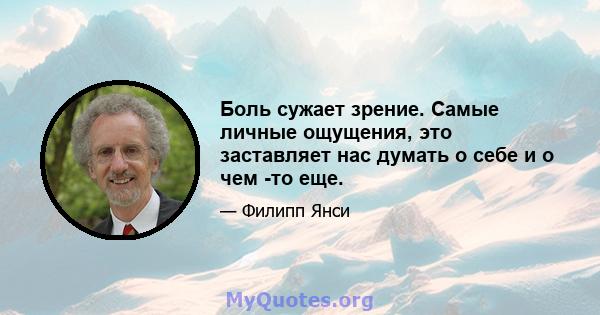 Боль сужает зрение. Самые личные ощущения, это заставляет нас думать о себе и о чем -то еще.