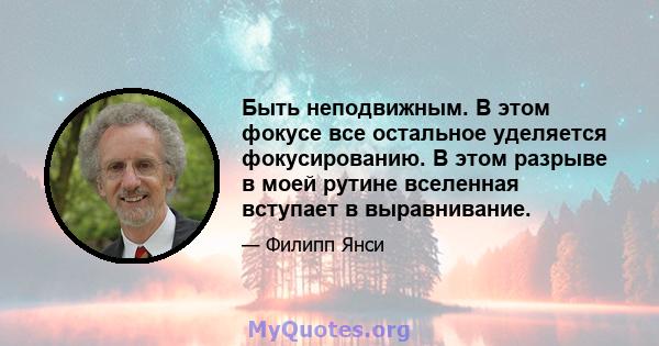 Быть неподвижным. В этом фокусе все остальное уделяется фокусированию. В этом разрыве в моей рутине вселенная вступает в выравнивание.