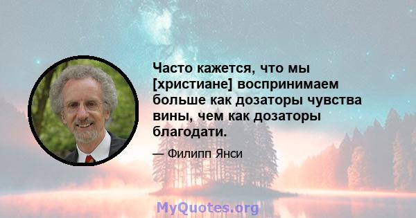 Часто кажется, что мы [христиане] воспринимаем больше как дозаторы чувства вины, чем как дозаторы благодати.