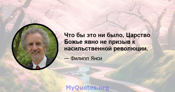 Что бы это ни было, Царство Божье явно не призыв к насильственной революции.