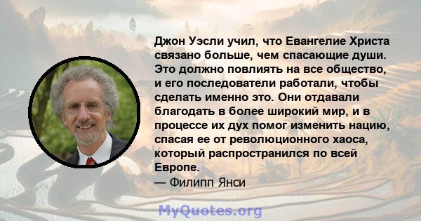 Джон Уэсли учил, что Евангелие Христа связано больше, чем спасающие души. Это должно повлиять на все общество, и его последователи работали, чтобы сделать именно это. Они отдавали благодать в более широкий мир, и в