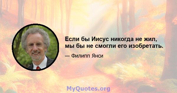 Если бы Иисус никогда не жил, мы бы не смогли его изобретать.