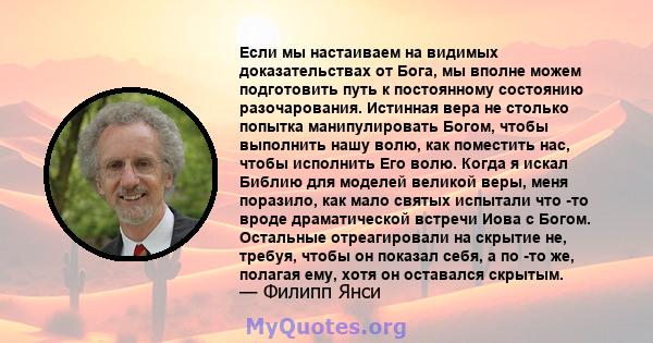 Если мы настаиваем на видимых доказательствах от Бога, мы вполне можем подготовить путь к постоянному состоянию разочарования. Истинная вера не столько попытка манипулировать Богом, чтобы выполнить нашу волю, как