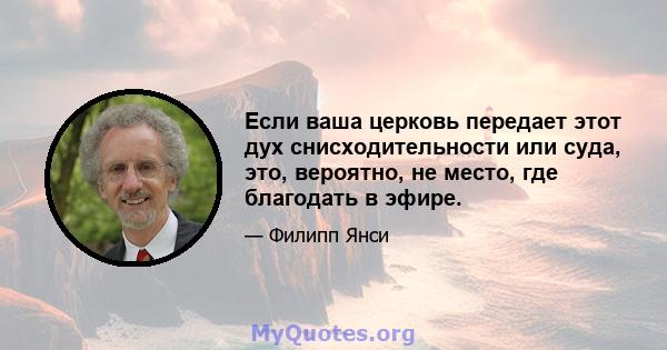 Если ваша церковь передает этот дух снисходительности или суда, это, вероятно, не место, где благодать в эфире.