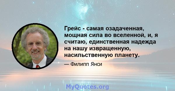 Грейс - самая озадаченная, мощная сила во вселенной, и, я считаю, единственная надежда на нашу извращенную, насильственную планету.