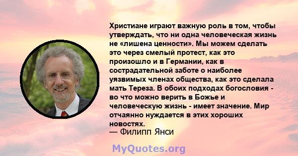 Христиане играют важную роль в том, чтобы утверждать, что ни одна человеческая жизнь не «лишена ценности». Мы можем сделать это через смелый протест, как это произошло и в Германии, как в сострадательной заботе о