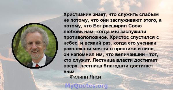 Христианин знает, что служить слабым не потому, что они заслуживают этого, а потому, что Бог расширил Свою любовь нам, когда мы заслужили противоположное. Христос спустился с небес, и всякий раз, когда его ученики