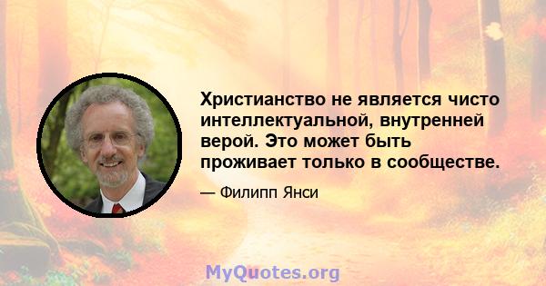 Христианство не является чисто интеллектуальной, внутренней верой. Это может быть проживает только в сообществе.