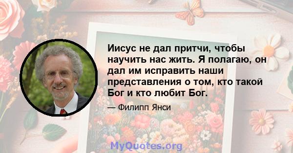 Иисус не дал притчи, чтобы научить нас жить. Я полагаю, он дал им исправить наши представления о том, кто такой Бог и кто любит Бог.