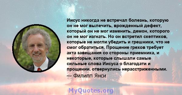 Иисус никогда не встречал болезнь, которую он не мог вылечить, врожденный дефект, который он не мог изменить, демон, которого он не мог изгнать. Но он встретил скептиков, которые не могли убедить и грешники, что не смог 