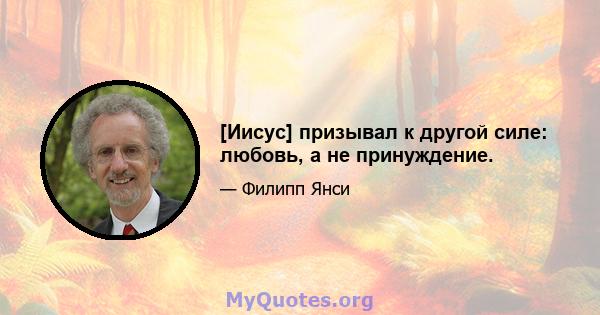 [Иисус] призывал к другой силе: любовь, а не принуждение.