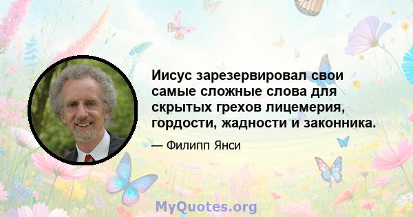 Иисус зарезервировал свои самые сложные слова для скрытых грехов лицемерия, гордости, жадности и законника.