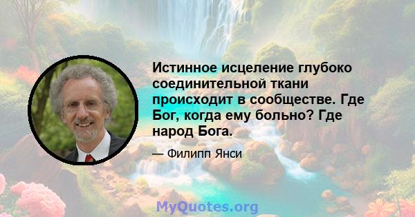 Истинное исцеление глубоко соединительной ткани происходит в сообществе. Где Бог, когда ему больно? Где народ Бога.