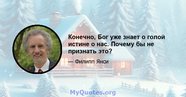 Конечно, Бог уже знает о голой истине о нас. Почему бы не признать это?