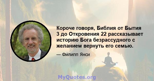 Короче говоря, Библия от Бытия 3 до Откровения 22 рассказывает историю Бога безрассудного с желанием вернуть его семью.