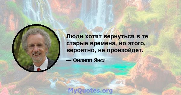 Люди хотят вернуться в те старые времена, но этого, вероятно, не произойдет.