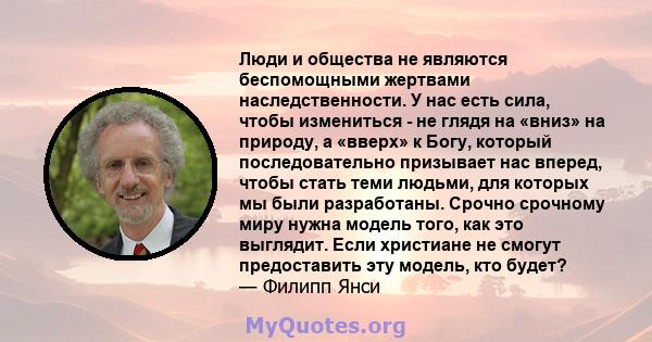 Люди и общества не являются беспомощными жертвами наследственности. У нас есть сила, чтобы измениться - не глядя на «вниз» на природу, а «вверх» к Богу, который последовательно призывает нас вперед, чтобы стать теми