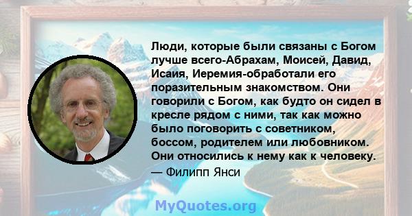 Люди, которые были связаны с Богом лучше всего-Абрахам, Моисей, Давид, Исаия, Иеремия-обработали его поразительным знакомством. Они говорили с Богом, как будто он сидел в кресле рядом с ними, так как можно было