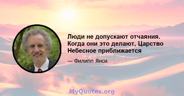 Люди не допускают отчаяния. Когда они это делают, Царство Небесное приближается