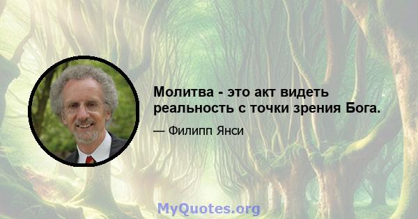 Молитва - это акт видеть реальность с точки зрения Бога.