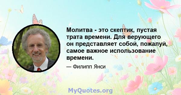 Молитва - это скептик, пустая трата времени. Для верующего он представляет собой, пожалуй, самое важное использование времени.