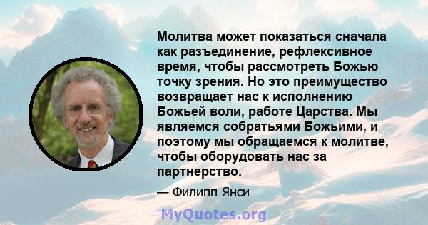 Молитва может показаться сначала как разъединение, рефлексивное время, чтобы рассмотреть Божью точку зрения. Но это преимущество возвращает нас к исполнению Божьей воли, работе Царства. Мы являемся собратьями Божьими, и 