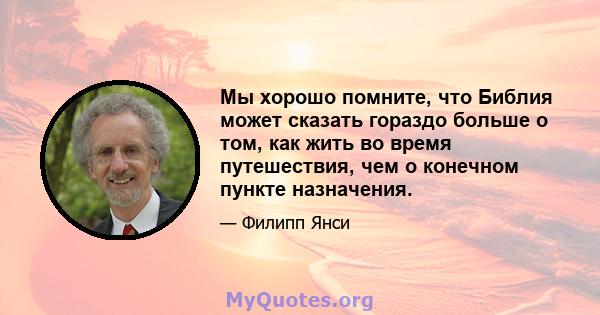 Мы хорошо помните, что Библия может сказать гораздо больше о том, как жить во время путешествия, чем о конечном пункте назначения.