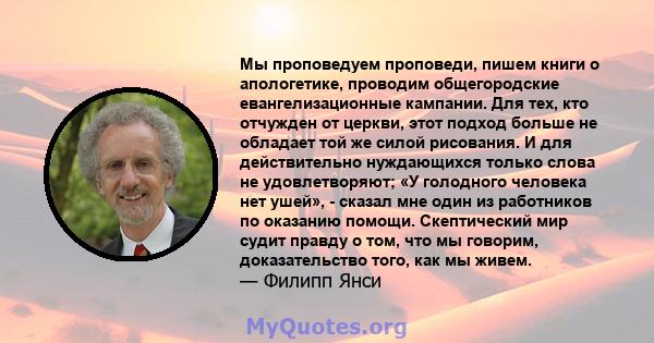 Мы проповедуем проповеди, пишем книги о апологетике, проводим общегородские евангелизационные кампании. Для тех, кто отчужден от церкви, этот подход больше не обладает той же силой рисования. И для действительно