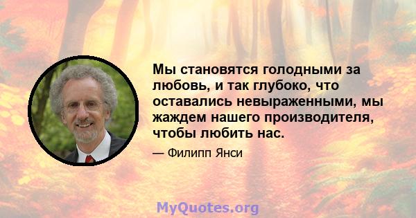 Мы становятся голодными за любовь, и так глубоко, что оставались невыраженными, мы жаждем нашего производителя, чтобы любить нас.