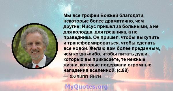 Мы все трофеи Божьей благодати, некоторые более драматично, чем другие; Иисус пришел за больными, а не для колодца, для грешника, а не праведника. Он пришел, чтобы выкупить и трансформироваться, чтобы сделать все новой. 