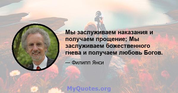 Мы заслуживаем наказания и получаем прощение; Мы заслуживаем божественного гнева и получаем любовь Богов.