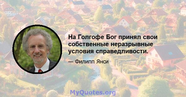 На Голгофе Бог принял свои собственные неразрывные условия справедливости.