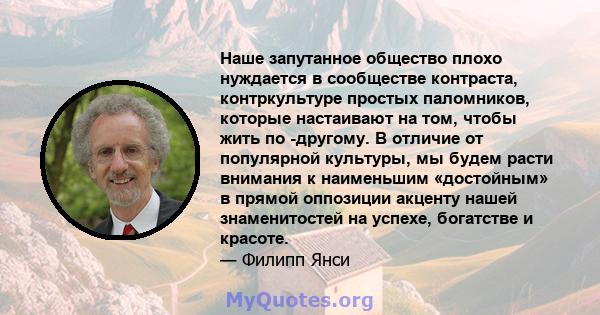 Наше запутанное общество плохо нуждается в сообществе контраста, контркультуре простых паломников, которые настаивают на том, чтобы жить по -другому. В отличие от популярной культуры, мы будем расти внимания к