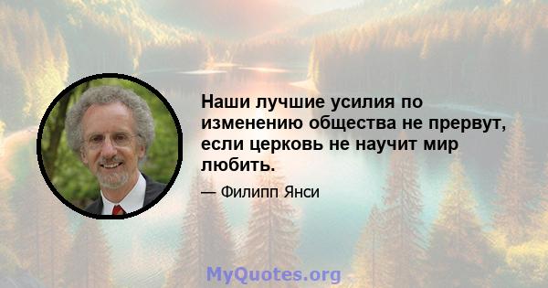 Наши лучшие усилия по изменению общества не прервут, если церковь не научит мир любить.