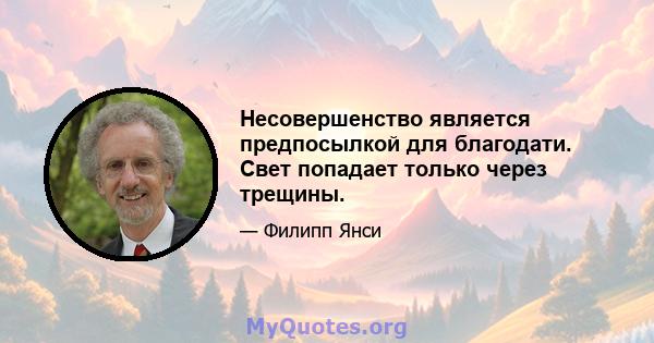 Несовершенство является предпосылкой для благодати. Свет попадает только через трещины.