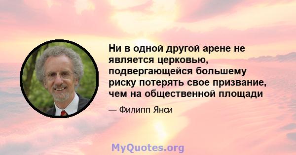 Ни в одной другой арене не является церковью, подвергающейся большему риску потерять свое призвание, чем на общественной площади