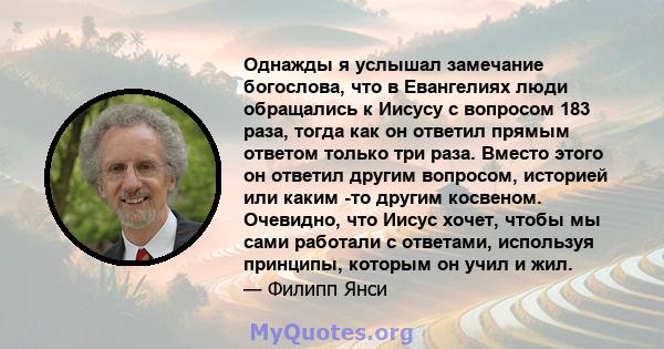 Однажды я услышал замечание богослова, что в Евангелиях люди обращались к Иисусу с вопросом 183 раза, тогда как он ответил прямым ответом только три раза. Вместо этого он ответил другим вопросом, историей или каким -то