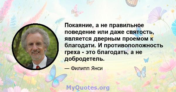 Покаяние, а не правильное поведение или даже святость, является дверным проемом к благодати. И противоположность греха - это благодать, а не добродетель.